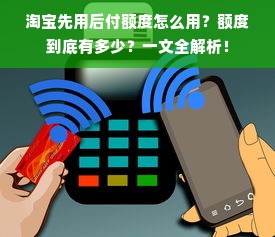 淘宝先用后付额度怎么用？额度到底有多少？一文全解析！
