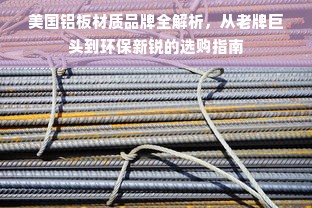 美国铝板材质品牌全解析，从老牌巨头到环保新锐的选购指南