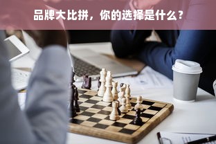品牌大比拼，你的选择是什么？