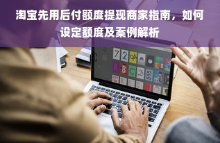 淘宝先用后付额度提现商家指南，如何设定额度及案例解析