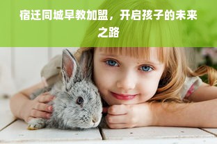 宿迁同城早教加盟，开启孩子的未来之路