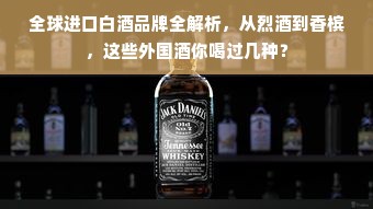 全球进口白酒品牌全解析，从烈酒到香槟，这些外国酒你喝过几种？