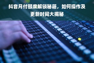 抖音月付额度解锁秘籍，如何操作及更新时间大揭秘