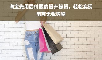 淘宝先用后付额度提升秘籍，轻松实现电商无忧购物