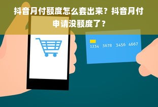 抖音月付额度怎么套出来？抖音月付申请没额度了？