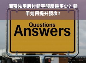 淘宝先用后付新手额度是多少？新手如何提升额度？