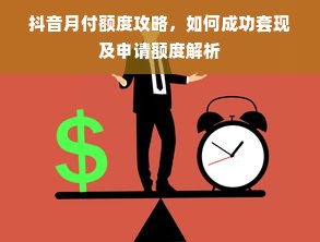 抖音月付额度攻略，如何成功套现及申请额度解析