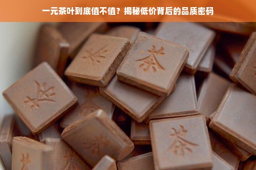 一元茶叶到底值不值？揭秘低价背后的品质密码