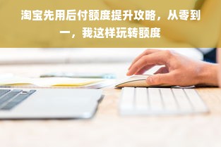 淘宝先用后付额度提升攻略，从零到一，我这样玩转额度
