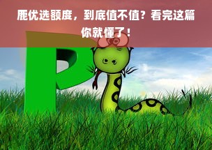 鹿优选额度，到底值不值？看完这篇你就懂了！