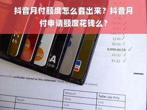 抖音月付额度怎么套出来？抖音月付申请额度花钱么？
