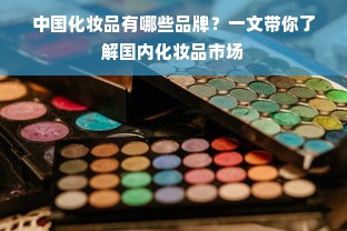 中国化妆品有哪些品牌？一文带你了解国内化妆品市场