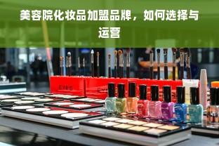 美容院化妆品加盟品牌，如何选择与运营