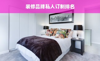 装修品牌私人订制排名