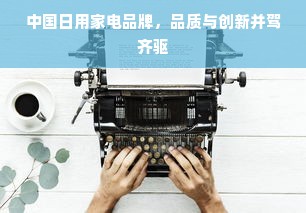 中国日用家电品牌，品质与创新并驾齐驱