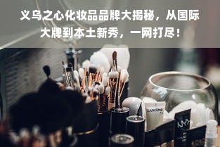 义乌之心化妆品品牌大揭秘，从国际大牌到本土新秀，一网打尽！