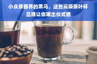 小众茶器界的黑马，这些高级茶叶杯品牌让你喝出仪式感