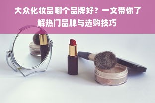 大众化妆品哪个品牌好？一文带你了解热门品牌与选购技巧