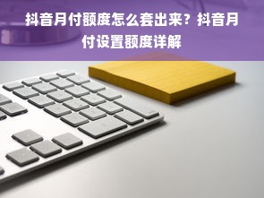 抖音月付额度怎么套出来？抖音月付设置额度详解