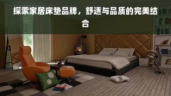 探索家居床垫品牌，舒适与品质的完美结合