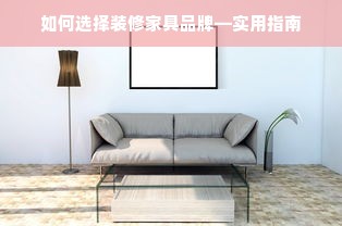 如何选择装修家具品牌—实用指南