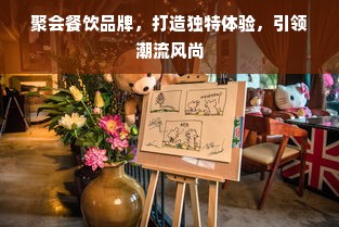 聚会餐饮品牌，打造独特体验，引领潮流风尚