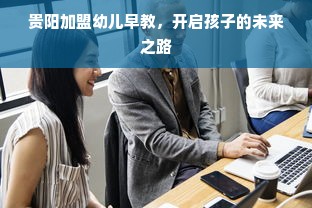 贵阳加盟幼儿早教，开启孩子的未来之路
