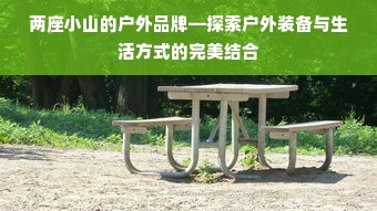 两座小山的户外品牌—探索户外装备与生活方式的完美结合