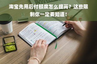 淘宝先用后付额度怎么提高？这些限制你一定要知道！