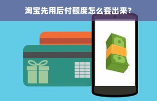 淘宝先用后付额度怎么套出来？