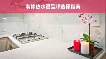 装修热水管品牌选择指南