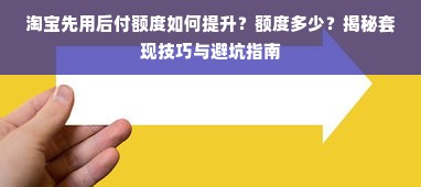 淘宝先用后付额度如何提升？额度多少？揭秘套现技巧与避坑指南
