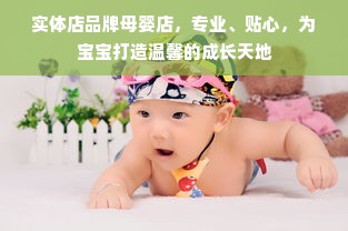 实体店品牌母婴店，专业、贴心，为宝宝打造温馨的成长天地