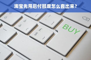 淘宝先用后付额度怎么套出来？
