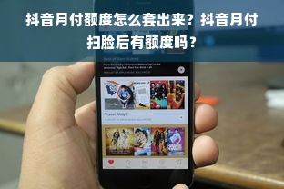 抖音月付额度怎么套出来？抖音月付扫脸后有额度吗？