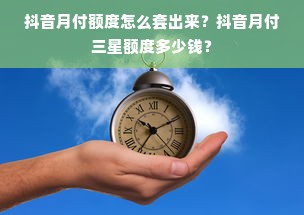 抖音月付额度怎么套出来？抖音月付三星额度多少钱？
