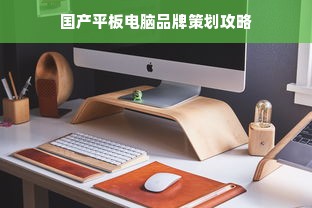 国产平板电脑品牌策划攻略