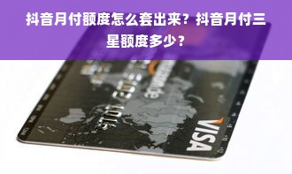 抖音月付额度怎么套出来？抖音月付三星额度多少？