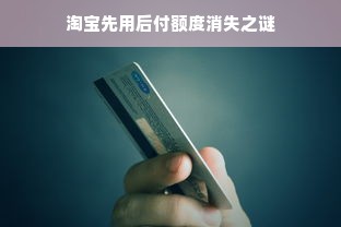淘宝先用后付额度消失之谜