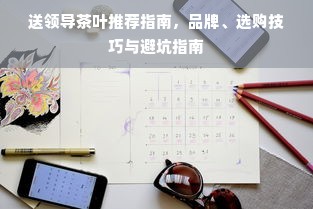 送领导茶叶推荐指南，品牌、选购技巧与避坑指南