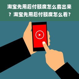 淘宝先用后付额度怎么套出来？淘宝先用后付额度怎么看？