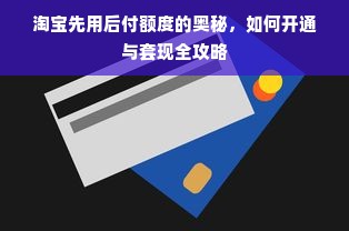 淘宝先用后付额度的奥秘，如何开通与套现全攻略