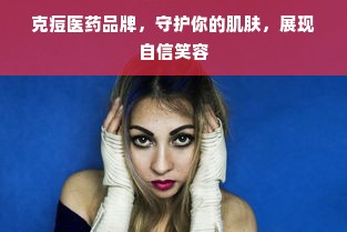克痘医药品牌，守护你的肌肤，展现自信笑容