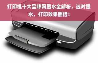 打印机十大品牌网墨水全解析，选对墨水，打印效果翻倍！