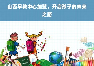山西早教中心加盟，开启孩子的未来之路