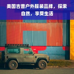 美国吉普户外服装品牌，探索自然，享受生活