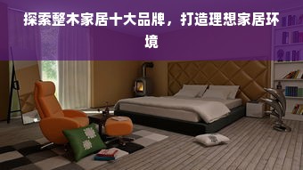 探索整木家居十大品牌，打造理想家居环境