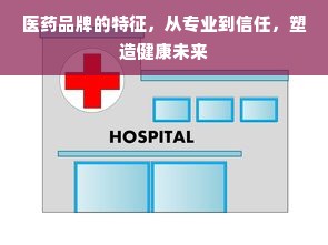 医药品牌的特征，从专业到信任，塑造健康未来