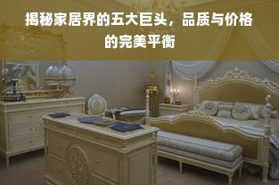 揭秘家居界的五大巨头，品质与价格的完美平衡