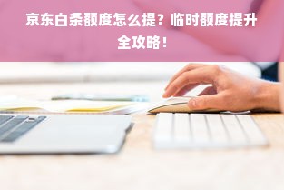 京东白条额度怎么提？临时额度提升全攻略！